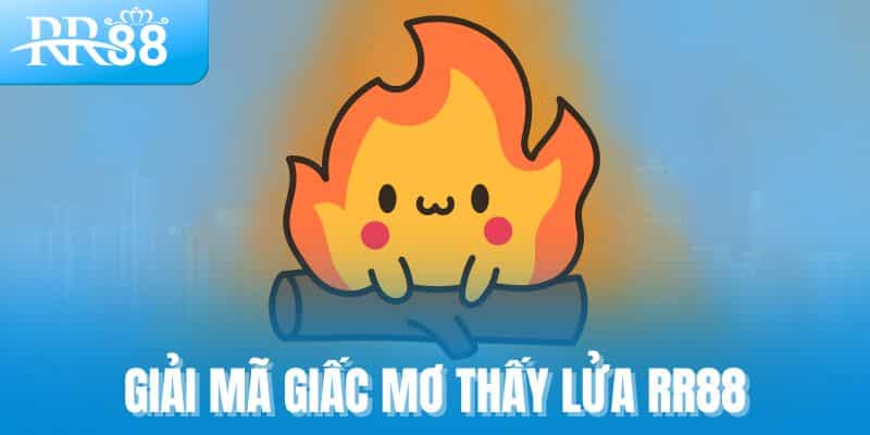 Giải mã giấc mơ thấy lửa cùng RR88