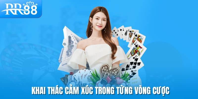 Khai thác cảm xúc trong từng vòng cược